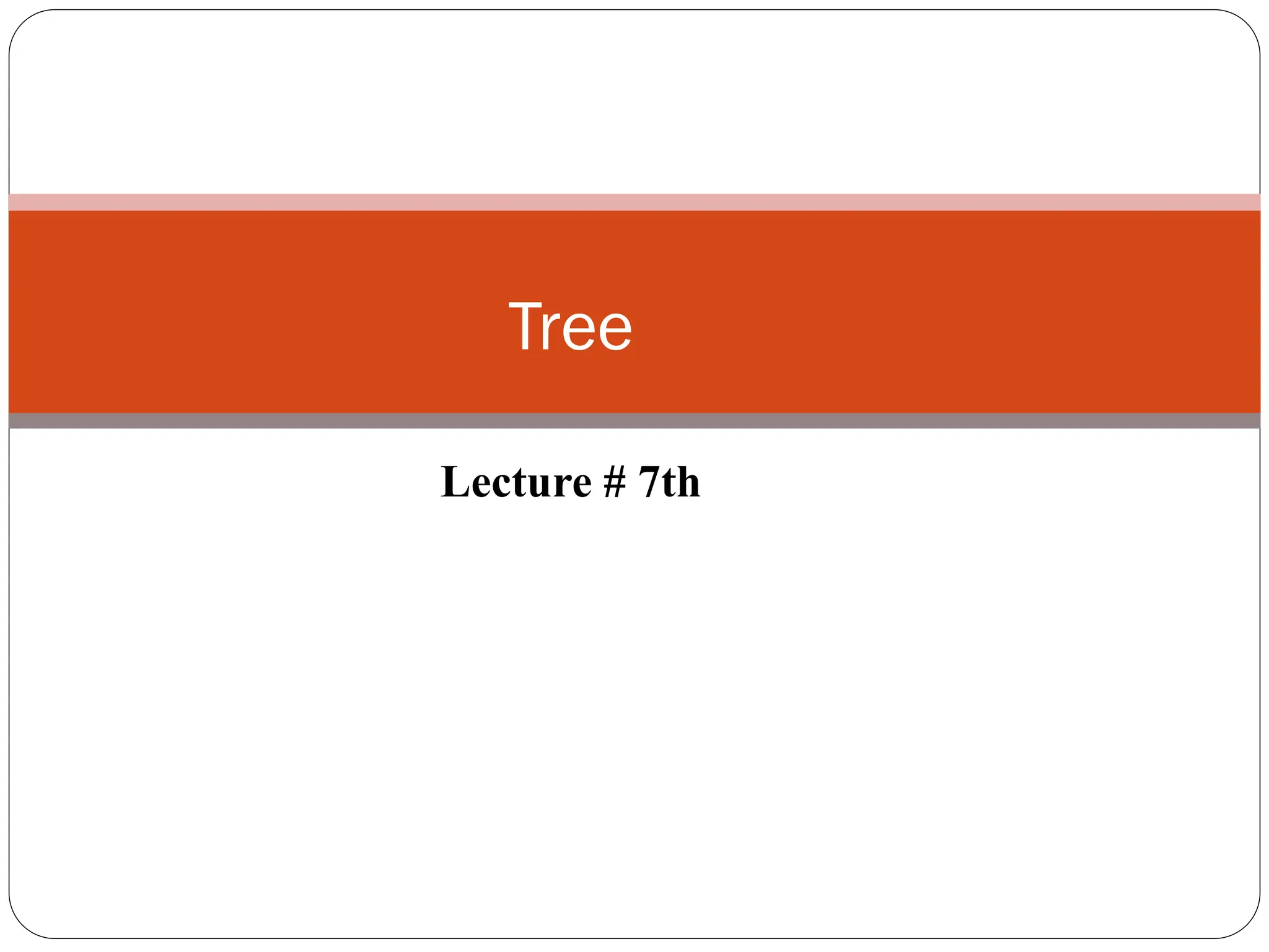 Tree
Lecture # 7th
 