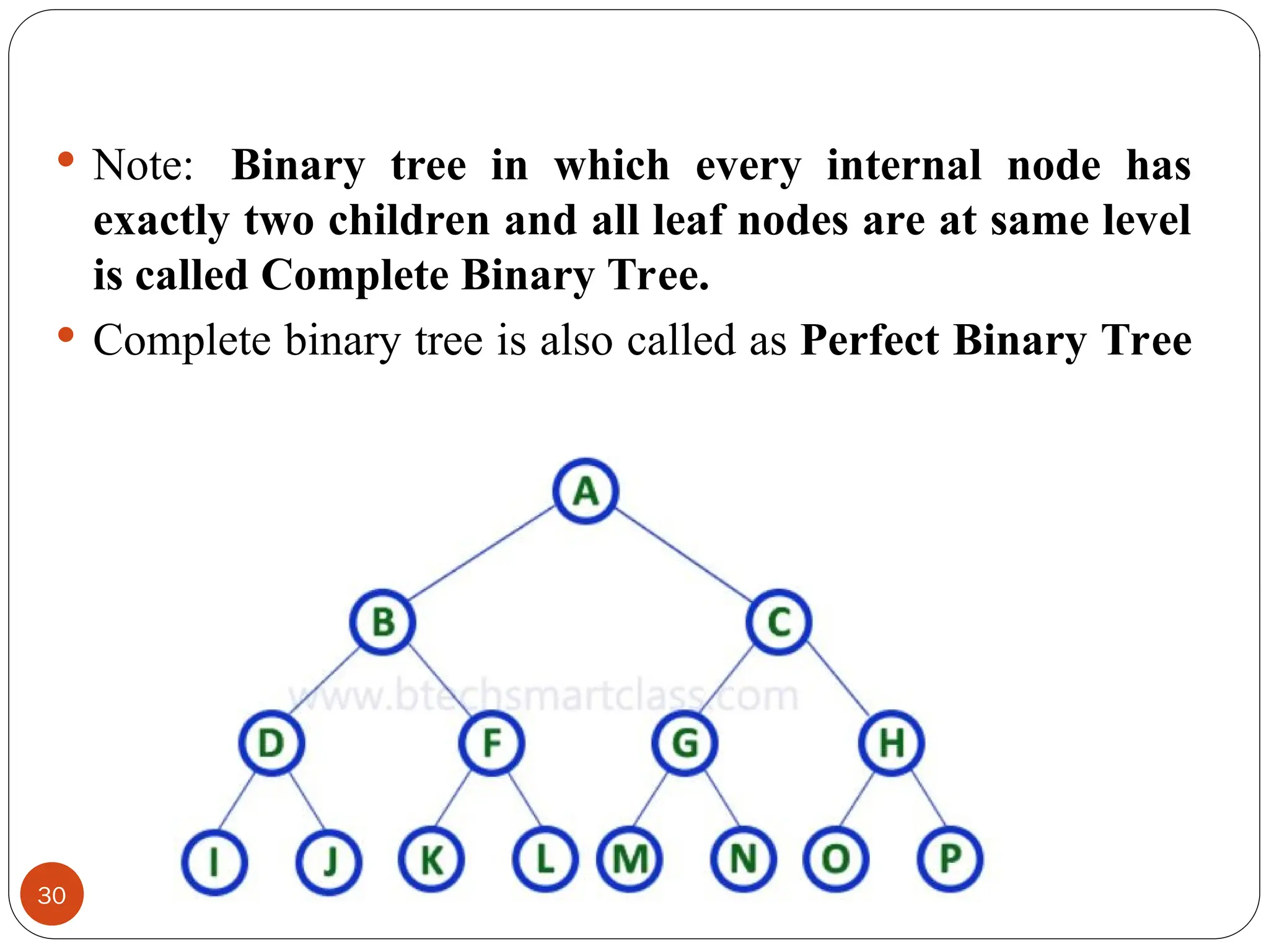  Note: Binary tree in which every internal node has
exactly two children and all leaf nodes are at same level
is called Complete Binary Tree.
 Complete binary tree is also called as Perfect Binary Tree
30
 