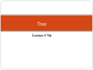 Tree
Lecture # 7th
 
