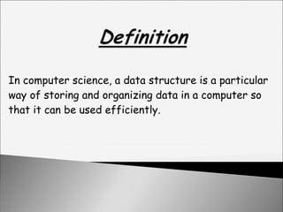 In computer science, a data structure is a particular way of storing and organizing data in a computer so that it can be used efficiently. 