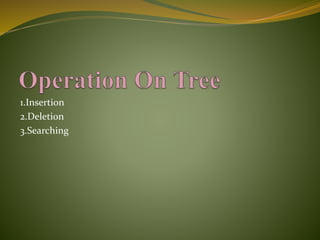 1.Insertion
2.Deletion
3.Searching
 