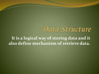 It is a logical way of storing data and it
also define mechanism of retrieve data.
 