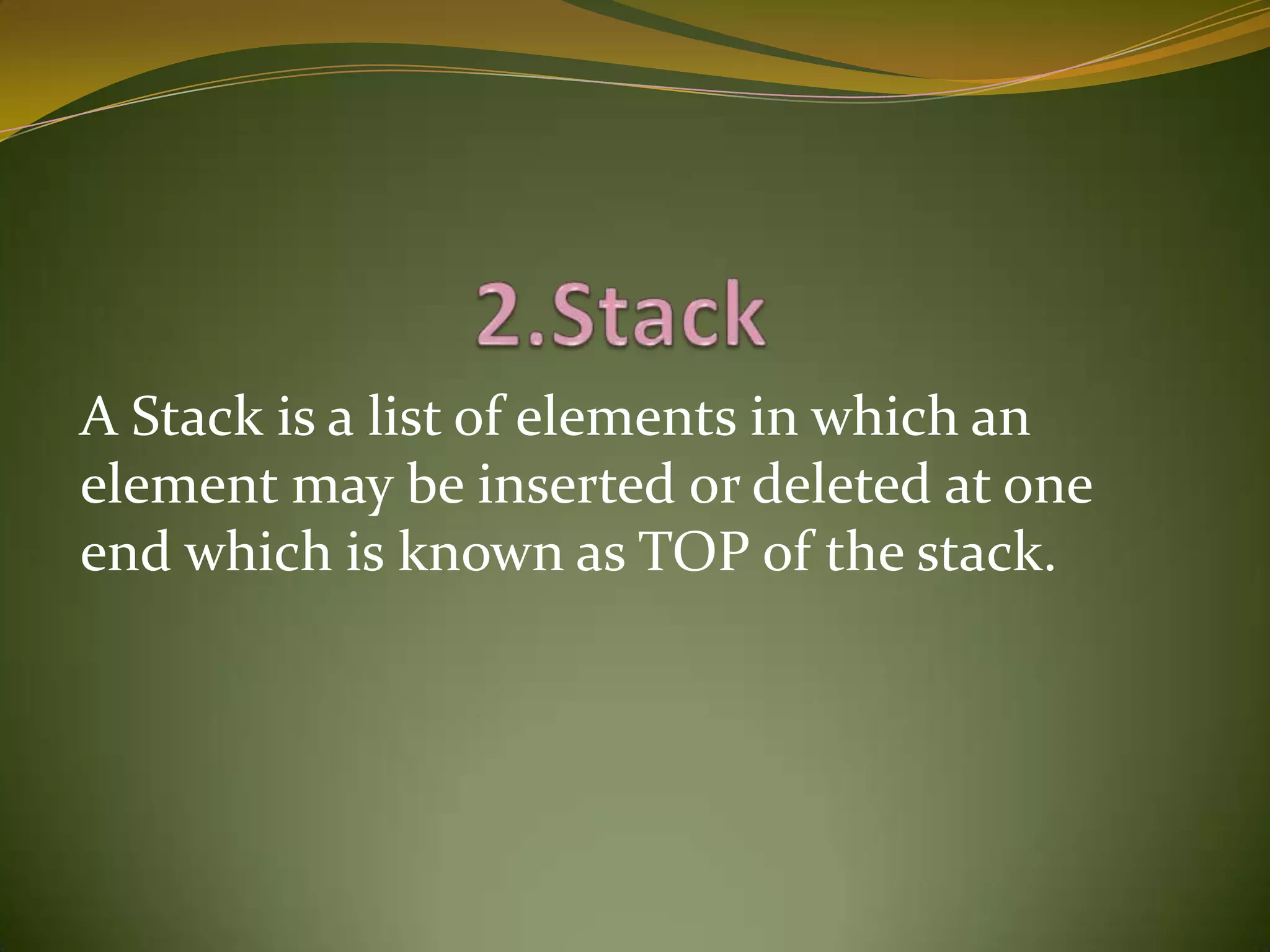                   2.StackA Stack is a list of elements in which an element may be inserted or deleted at one end which is known as TOP of the stack.