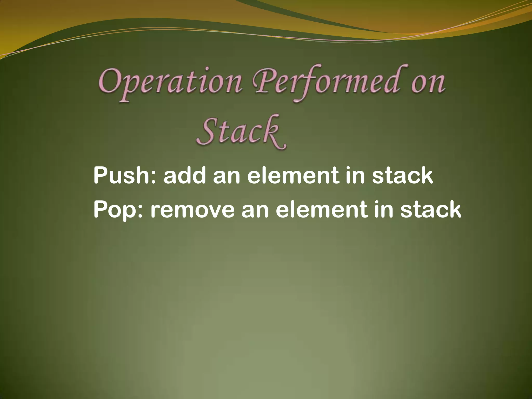        Operation Performed on                  Stack          Push: add an element in stack          Pop: remove an element in stack 