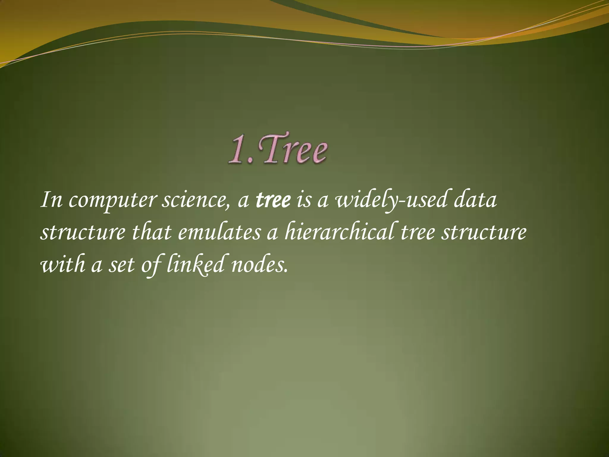                   1.TreeIn computer science, a tree is a widely-used data structurethat emulates a hierarchical tree structure with a set of linked nodes.