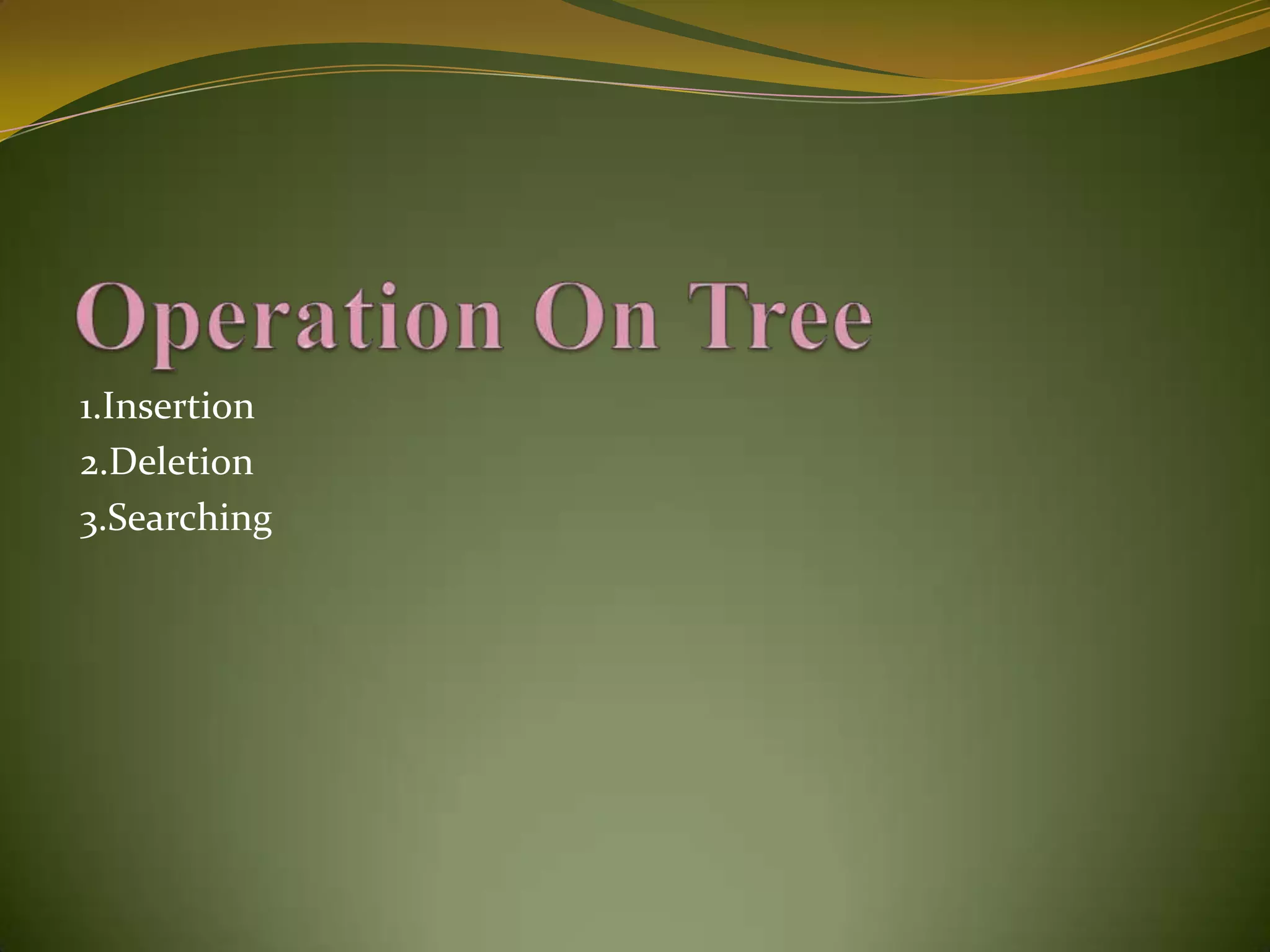 Operation On Tree1.Insertion2.Deletion3.Searching