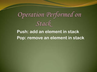        Operation Performed on                  Stack          Push: add an element in stack          Pop: remove an element in stack 