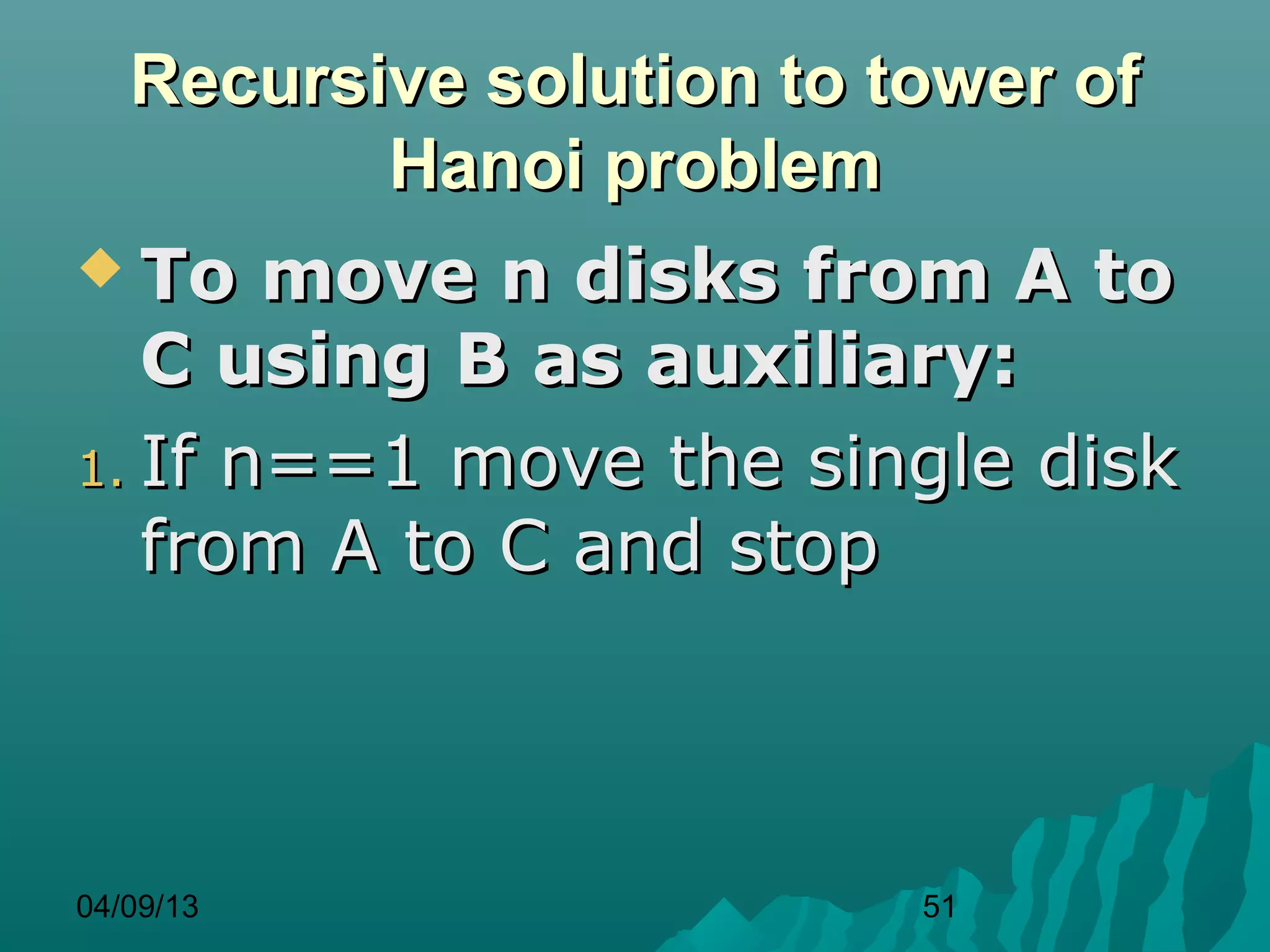 Recursive solution to tower of
          Hanoi problem
 To   move n disks from A to
   C using B as auxiliary:
1. If n==1 move the single disk
   from A to C and stop



04/09/13                  51
 