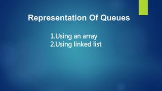 Representation Of Queues
1.Using an array
2.Using linked list
 