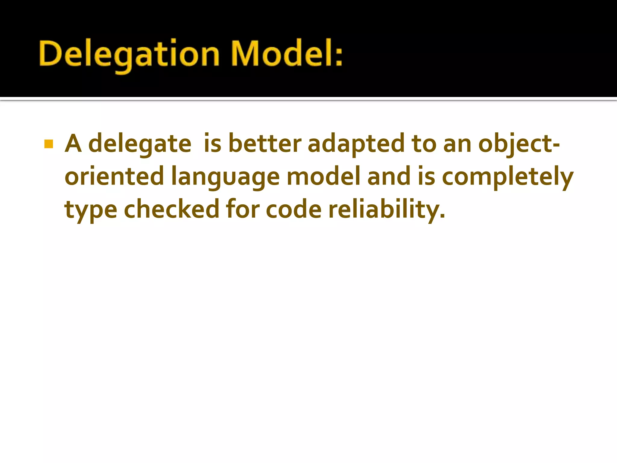  A delegate is better adapted to an object-
oriented language model and is completely
type checked for code reliability.
 