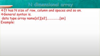 It has N size of row, column and spaces and so on.
General syntax is.
data type array name[s1][s2]……………..[sn]
Example:
 