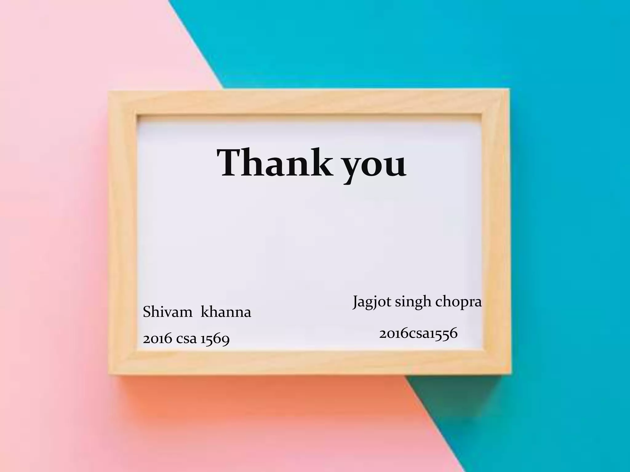 Thank you
Jagjot singh chopra
Shivam khanna
2016 csa 1569 2016csa1556
 