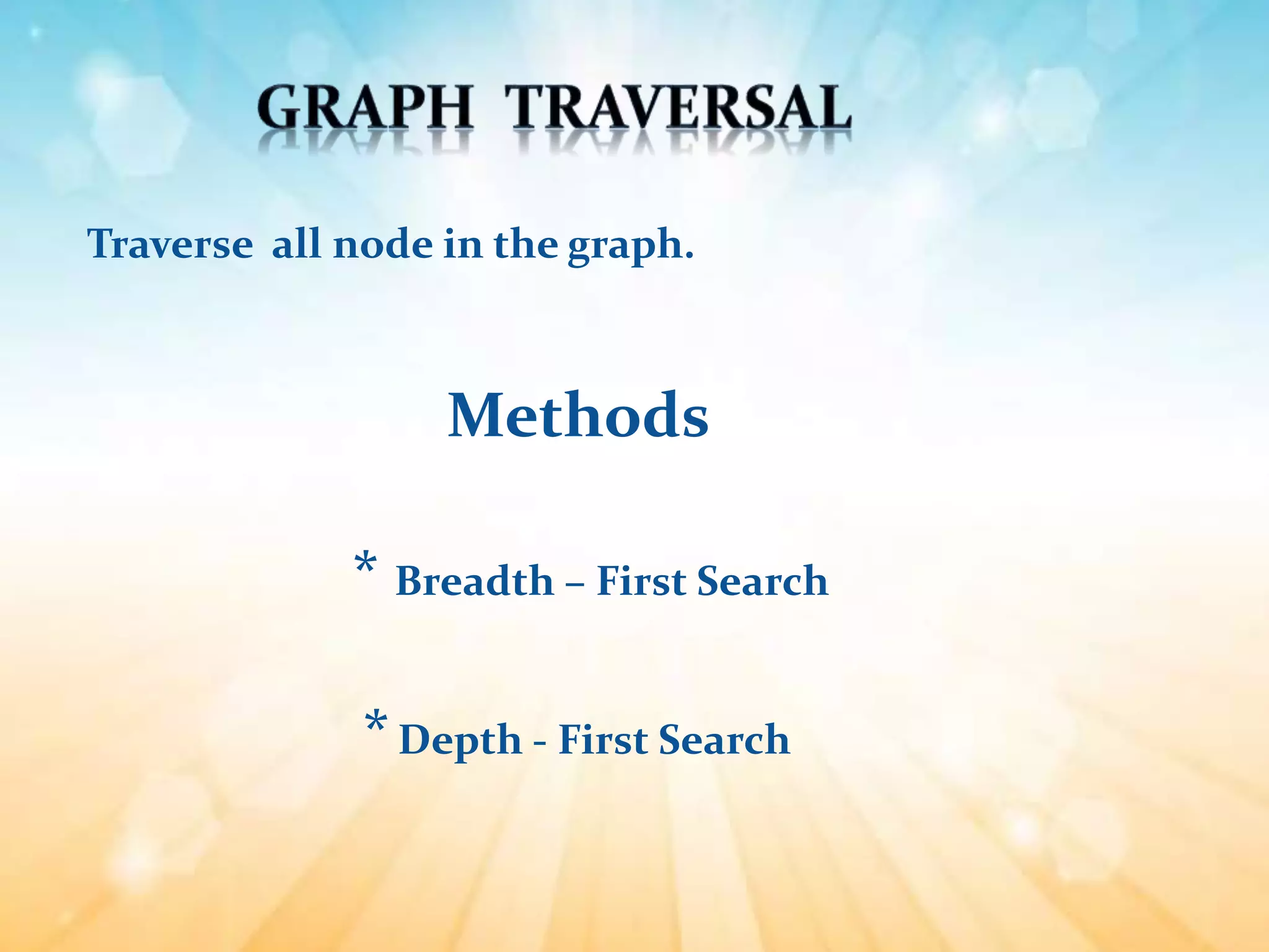 Traverse all node in the graph.
Methods
* Breadth – First Search
*Depth - First Search
 