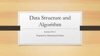 Data Structure and
Algorithm
Lecture No 1
Prepared by Muhammad Farhan
 
