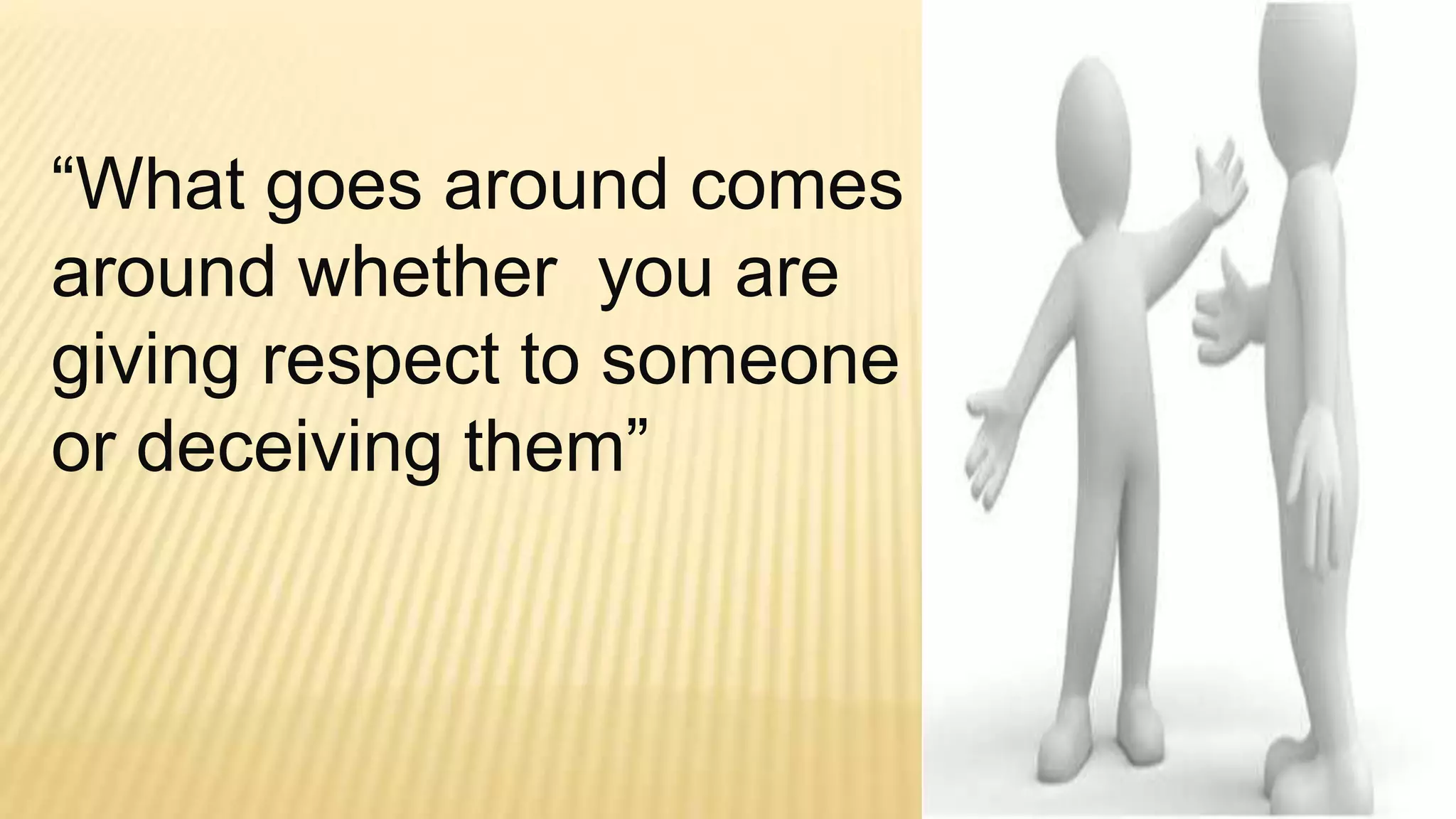 “What goes around comes
around whether you are
giving respect to someone
or deceiving them”