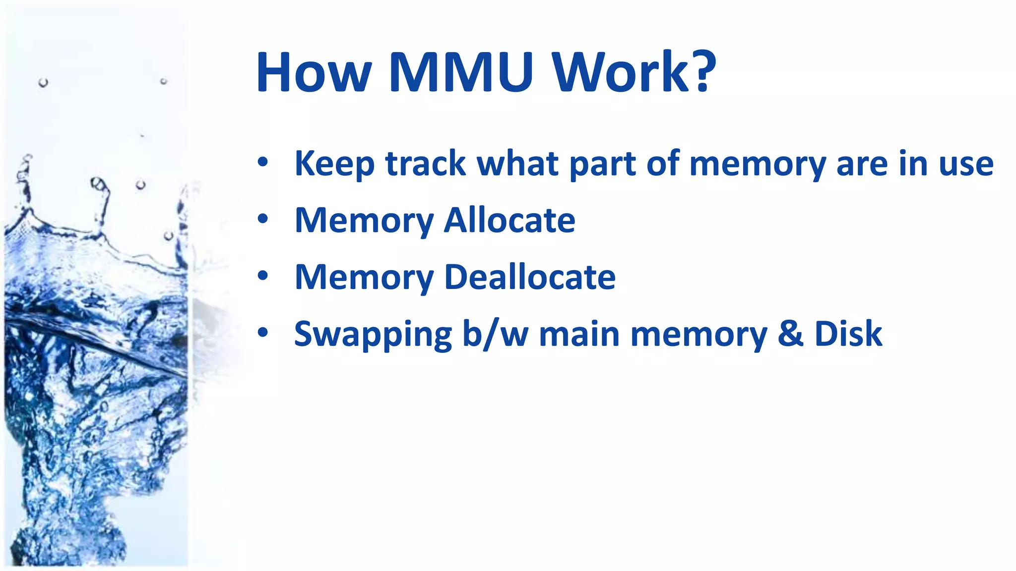 How MMU Work?
• Keep track what part of memory are in use
• Memory Allocate
• Memory Deallocate
• Swapping b/w main memory & Disk