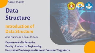Department of Informatics
Faculty of Industrial Engineering
Universitas Pembangunan Nasional “Veteran” Yogyakarta
Data
Structure
Andi Nurkholis, S.Kom., M.Kom.
Introduction of
Data Structure
August 25, 2025
 