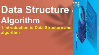 Data Structure &
Algorithm
1.introduction to Data Structure and
algorithm
 