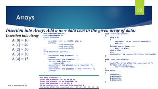 Arrays
Prof. K. Adisesha (Ph. D)
22
Insertion into Array: Add a new data item in the given array of data:
Insertion into Array:
A [0] = 10
A [1] = 20
A [2] = 50
A [3] = 30
A [4] = 15
 