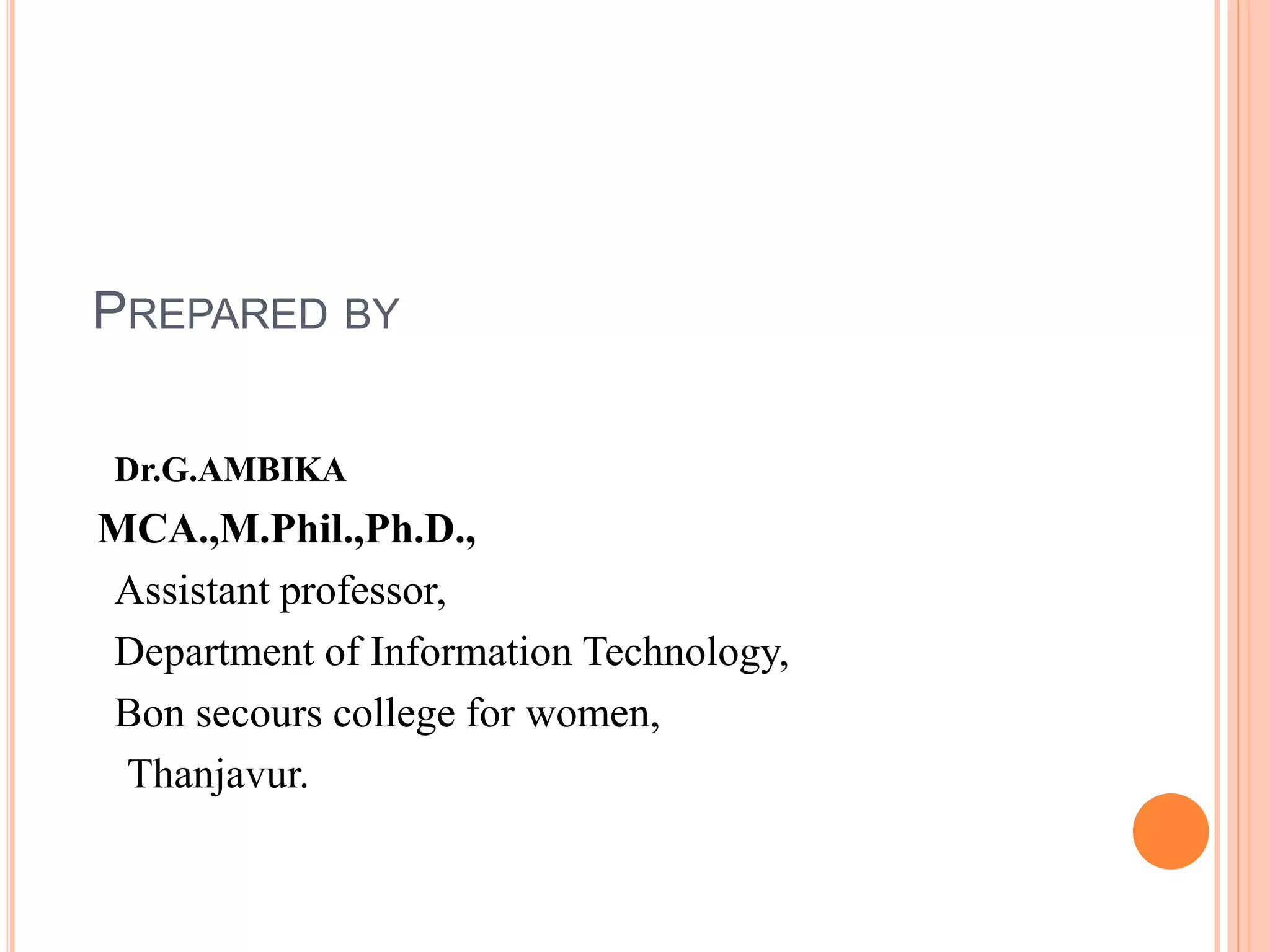 PREPARED BY
Dr.G.AMBIKA
MCA.,M.Phil.,Ph.D.,
Assistant professor,
Department of Information Technology,
Bon secours college for women,
Thanjavur.
 