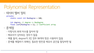 5
private:
static const int MaxDegree = 100;
int degree; // degree <= MaxDegree
float coef[MaxDegree + 1]; // Coefficient array
 