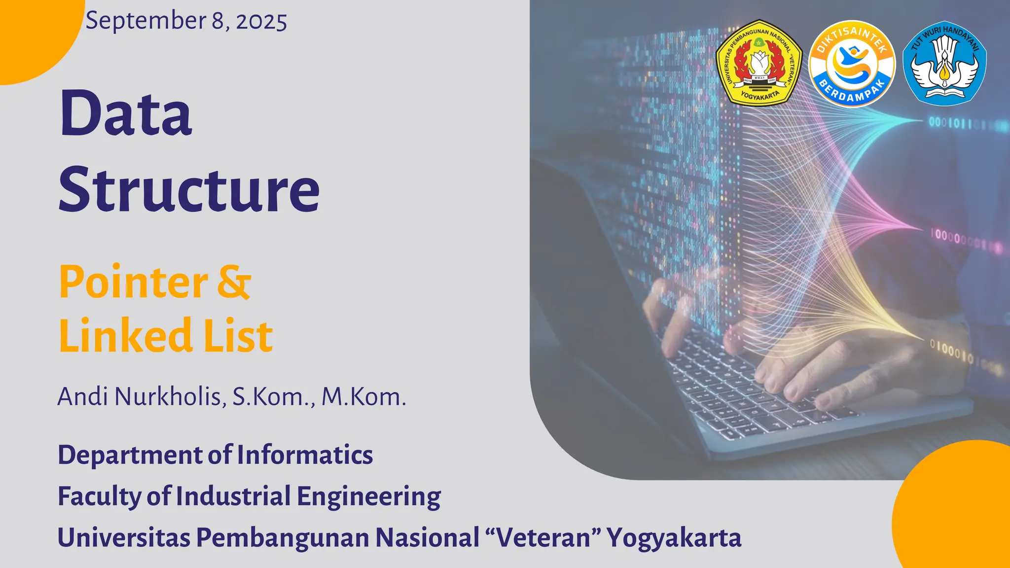 Department of Informatics Faculty of Industrial Engineering Universitas Pembangunan Nasional “Veteran” Yogyakarta Data Structure Andi Nurkholis, S.Kom., M.Kom. Pointer & Linked List September 8, 2025 