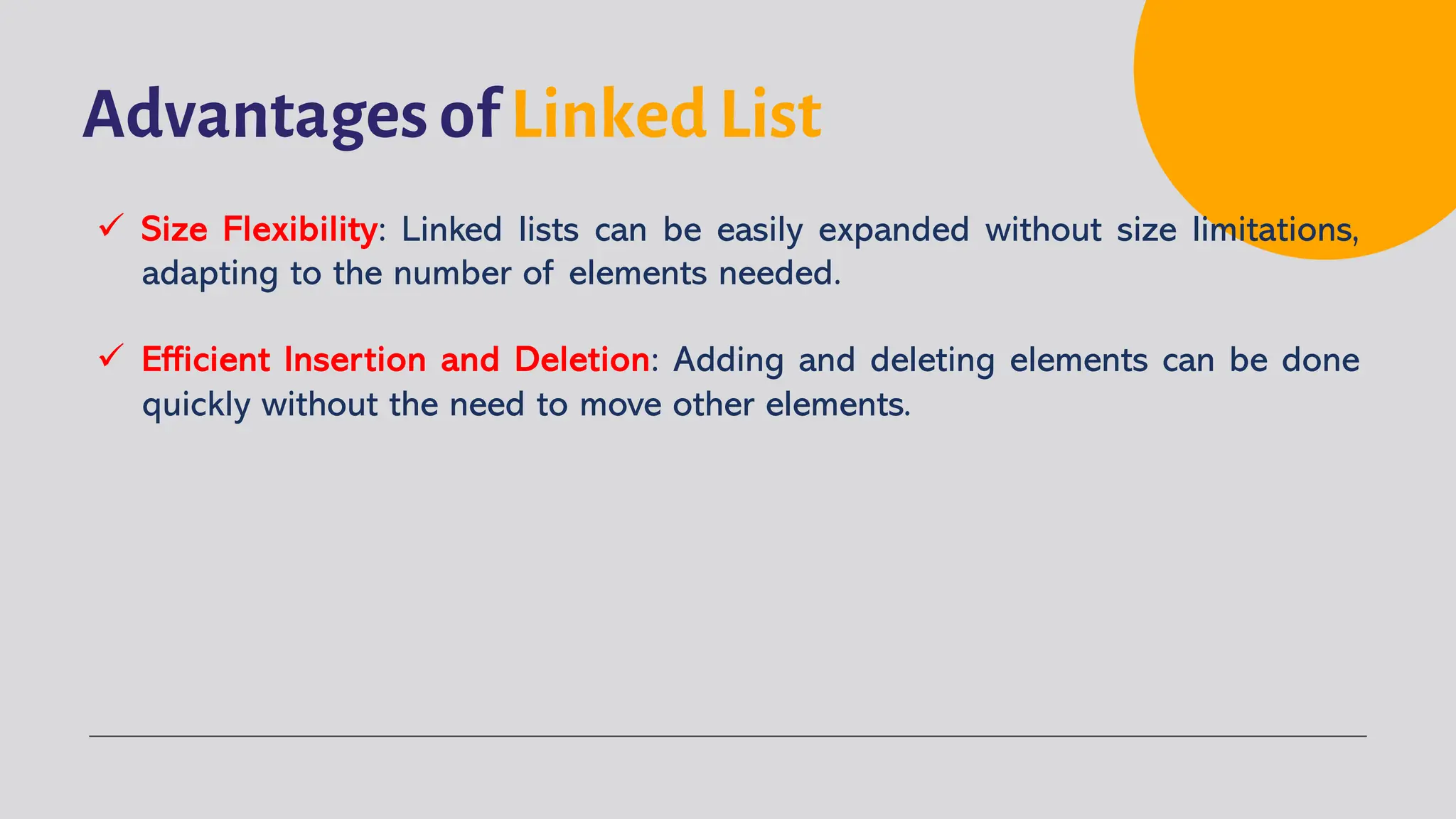 Advantages of Linked List ü Size Flexibility: Linked lists can be easily expanded without size limitations, adapting to the number of elements needed. ü Efficient Insertion and Deletion: Adding and deleting elements can be done quickly without the need to move other elements. 