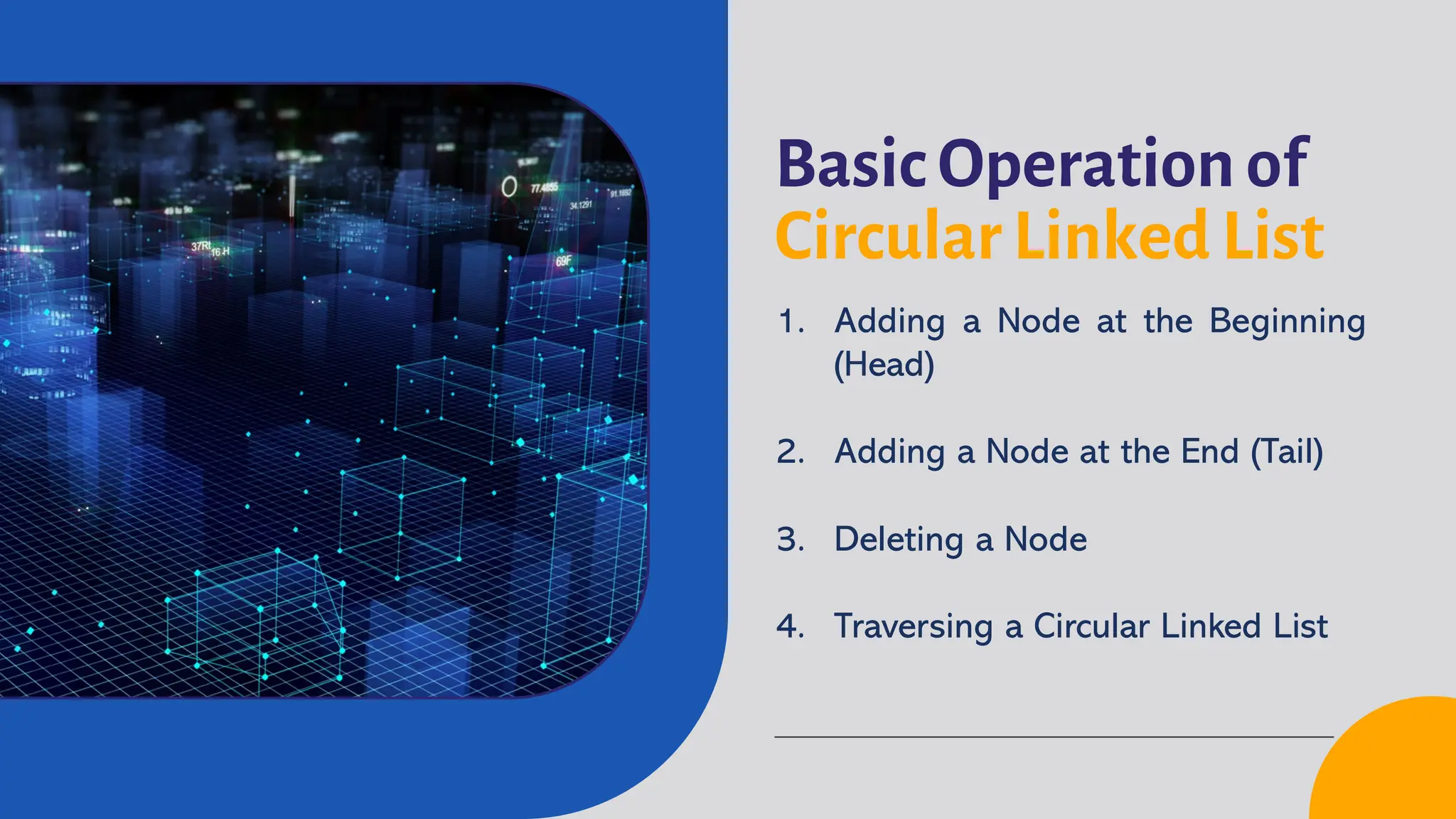 Basic Operation of Circular Linked List 1. Adding a Node at the Beginning (Head) 2. Adding a Node at the End (Tail) 3. Deleting a Node 4. Traversing a Circular Linked List 