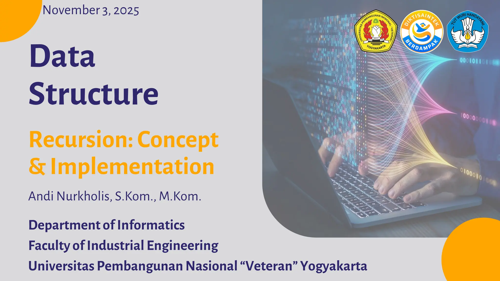 Department of Informatics
Faculty of Industrial Engineering
Universitas Pembangunan Nasional “Veteran” Yogyakarta
Data
Structure
Andi Nurkholis, S.Kom., M.Kom.
Recursion: Concept
& Implementation
November 3, 2025
 