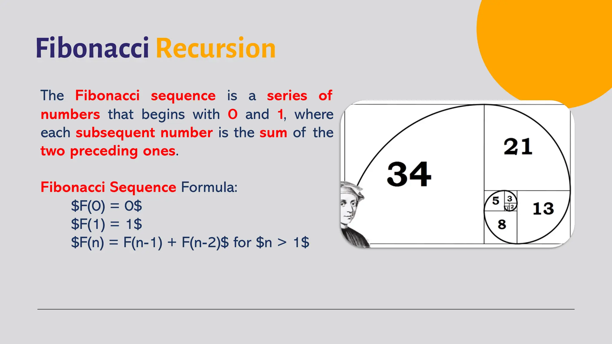 Fibonacci Recursion
The Fibonacci sequence is a series of
numbers that begins with 0 and 1, where
each subsequent number is the sum of the
two preceding ones.
Fibonacci Sequence Formula:
$F(0) = 0$
$F(1) = 1$
$F(n) = F(n-1) + F(n-2)$ for $n > 1$
 