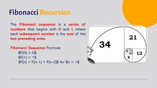 Fibonacci Recursion
The Fibonacci sequence is a series of
numbers that begins with 0 and 1, where
each subsequent number is the sum of the
two preceding ones.
Fibonacci Sequence Formula:
$F(0) = 0$
$F(1) = 1$
$F(n) = F(n-1) + F(n-2)$ for $n > 1$
 