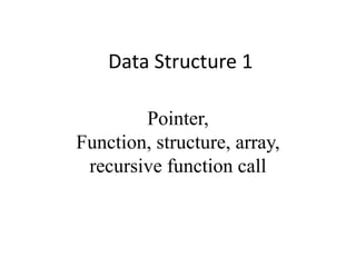 Data Structure 1
Pointer,
Function, structure, array,
recursive function call
 