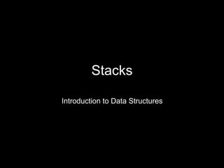 Stacks
Introduction to Data Structures
 