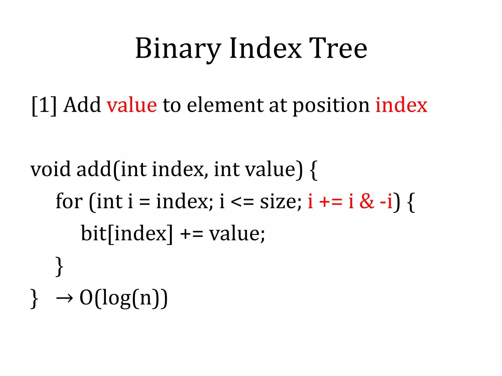 Binary Index Tree
[1] Add value to element at position index
void add(int index, int value) {
for (int i = index; i <= size; i += i & -i) {
bit[index] += value;
}
} → O(log(n))
 