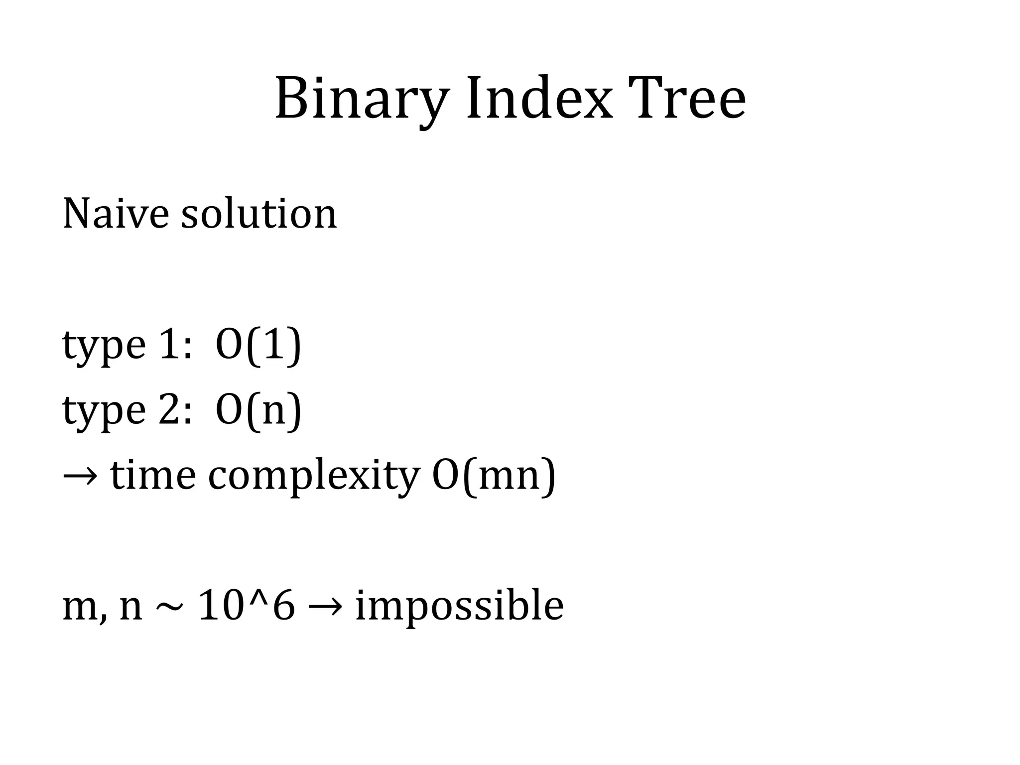 Binary Index Tree
Naive solution
type 1: O(1)
type 2: O(n)
→ time complexity O(mn)
m, n ~ 10^6 → impossible
 