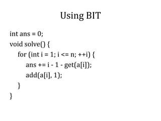 Using BIT
int ans = 0;
void solve() {
for (int i = 1; i <= n; ++i) {
ans += i - 1 - get(a[i]);
add(a[i], 1);
}
}
 