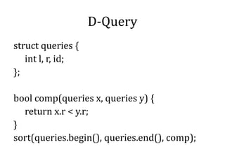 D-Query
struct queries {
int l, r, id;
};
bool comp(queries x, queries y) {
return x.r < y.r;
}
sort(queries.begin(), queries.end(), comp);
 