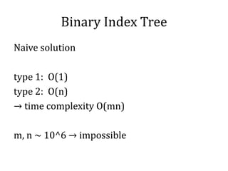Binary Index Tree
Naive solution
type 1: O(1)
type 2: O(n)
→ time complexity O(mn)
m, n ~ 10^6 → impossible
 