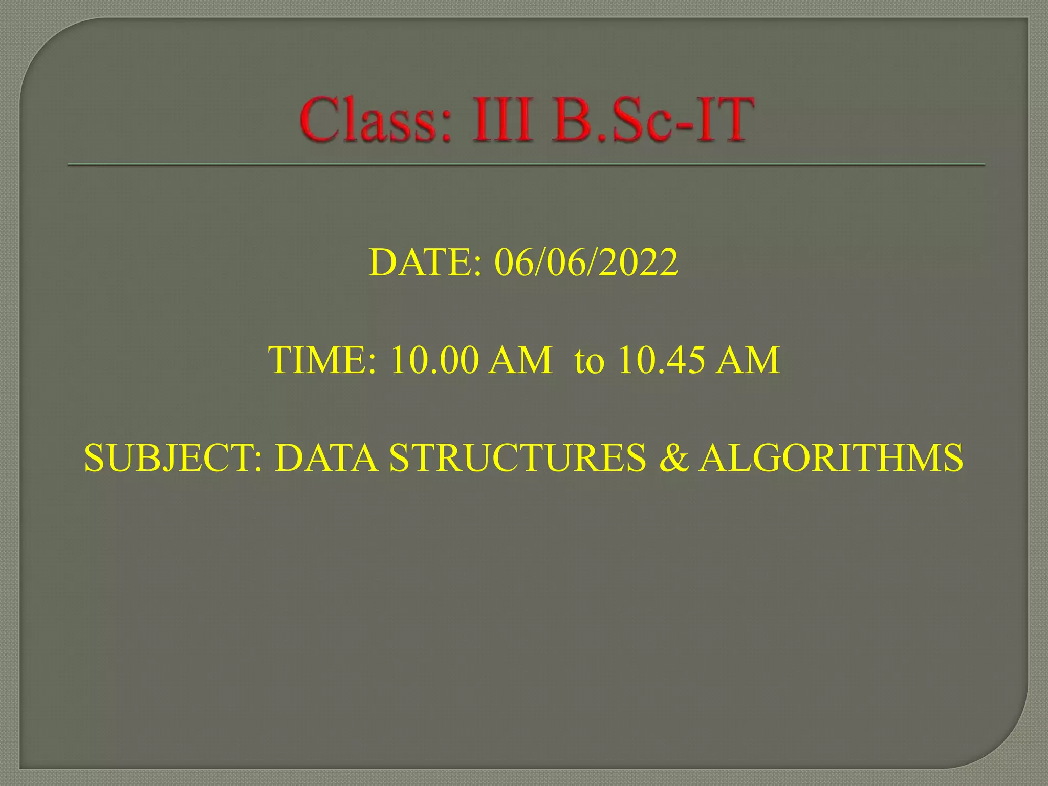 DATE: 06/06/2022
TIME: 10.00 AM to 10.45 AM
SUBJECT: DATA STRUCTURES & ALGORITHMS
 