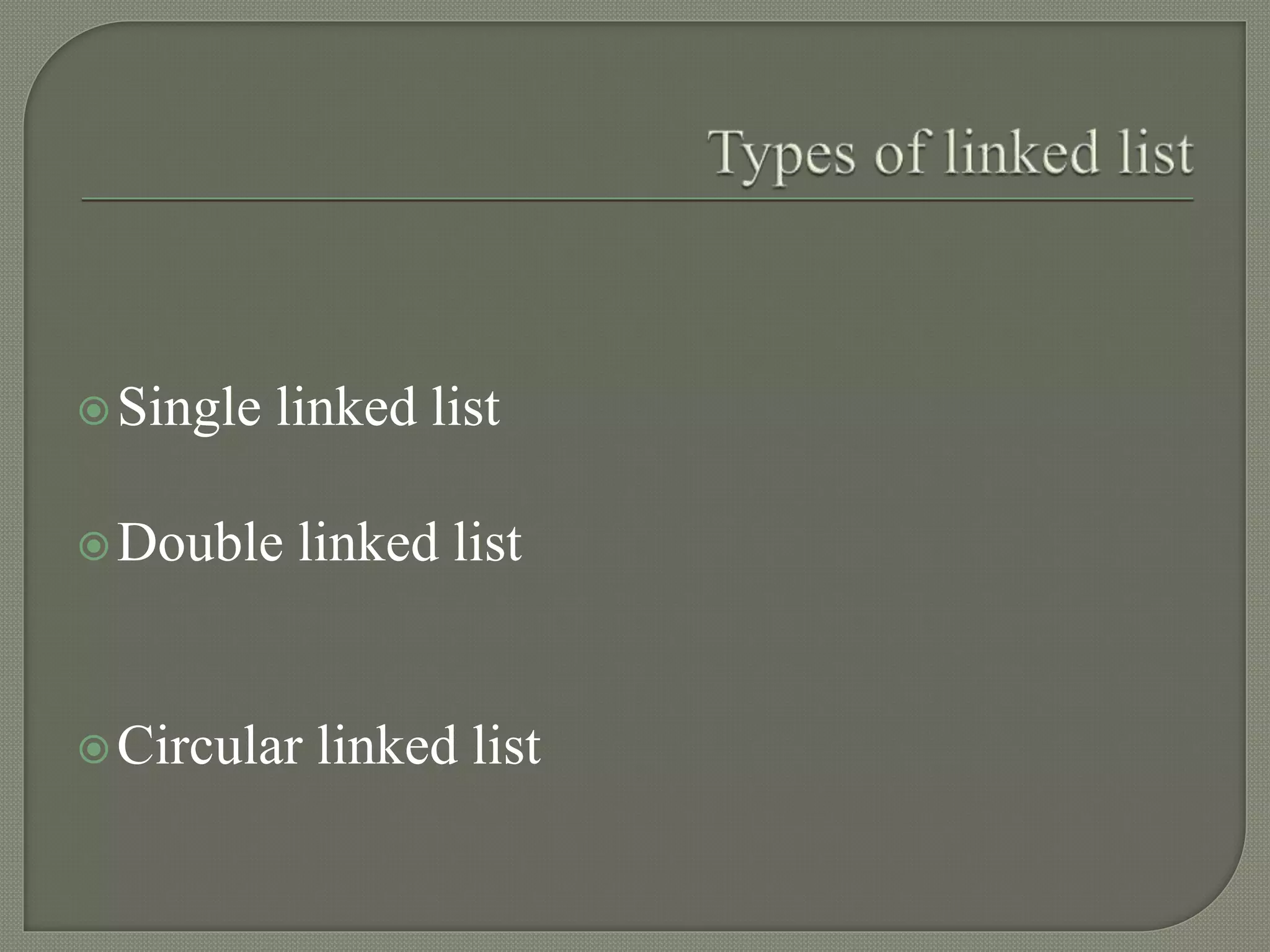 Single linked list
Double linked list
Circular linked list
 