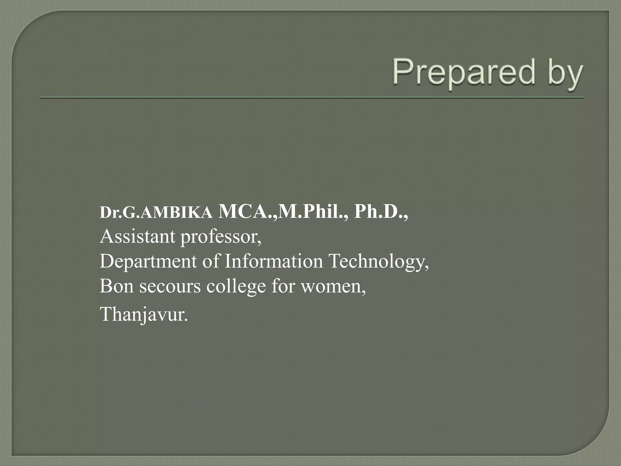 Dr.G.AMBIKA MCA.,M.Phil., Ph.D.,
Assistant professor,
Department of Information Technology,
Bon secours college for women,
Thanjavur.
 