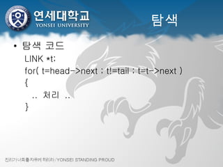탐색 탐색 코드 LINK *t; for( t=head->next ; t!=tail ; t=t->next ) {   .. 처리 .. } 