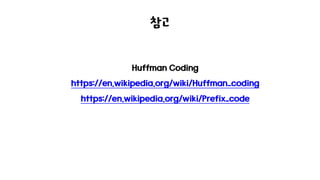 참고
Huffman Coding
https://en.wikipedia.org/wiki/Huffman_coding
https://en.wikipedia.org/wiki/Prefix_code
 