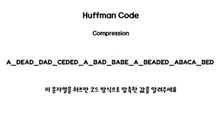Huffman Code
Compression
이 문자열을 허프만 코드 방식으로 압축한 값을 알려주세요
 