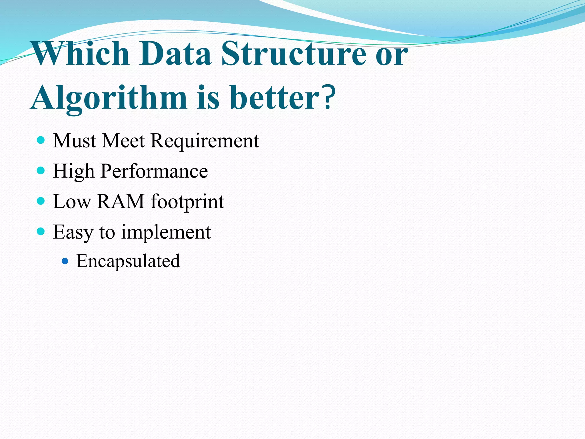 Which Data Structure or Algorithm is better?  Must Meet Requirement  High Performance  Low RAM footprint  Easy to implement  Encapsulated 