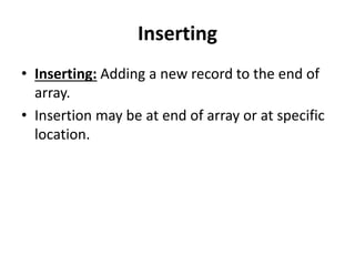 Inserting
• Inserting: Adding a new record to the end of
array.
• Insertion may be at end of array or at specific
location.
 