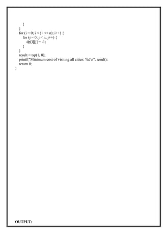 }
}
for (i = 0; i < (1 << n); i++) {
for (j = 0; j < n; j++) {
dp[i][j] = -1;
}
}
result = tsp(1, 0);
printf("Minimum cost of visiting all cities: %dn", result);
return 0;
}
OUTPUT:
 