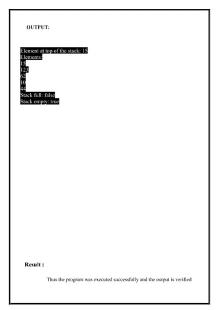 OUTPUT:
Element at top of the stack: 15
Elements:
15
123
62
10
44
Stack full: false
Stack empty: true
Result :
Thus the program was executed successfully and the output is verified
 