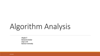 Algorithm Analysis
5/25/2021
MeghaV
ResearchScholar
Dept. of IT
Kannur University
 