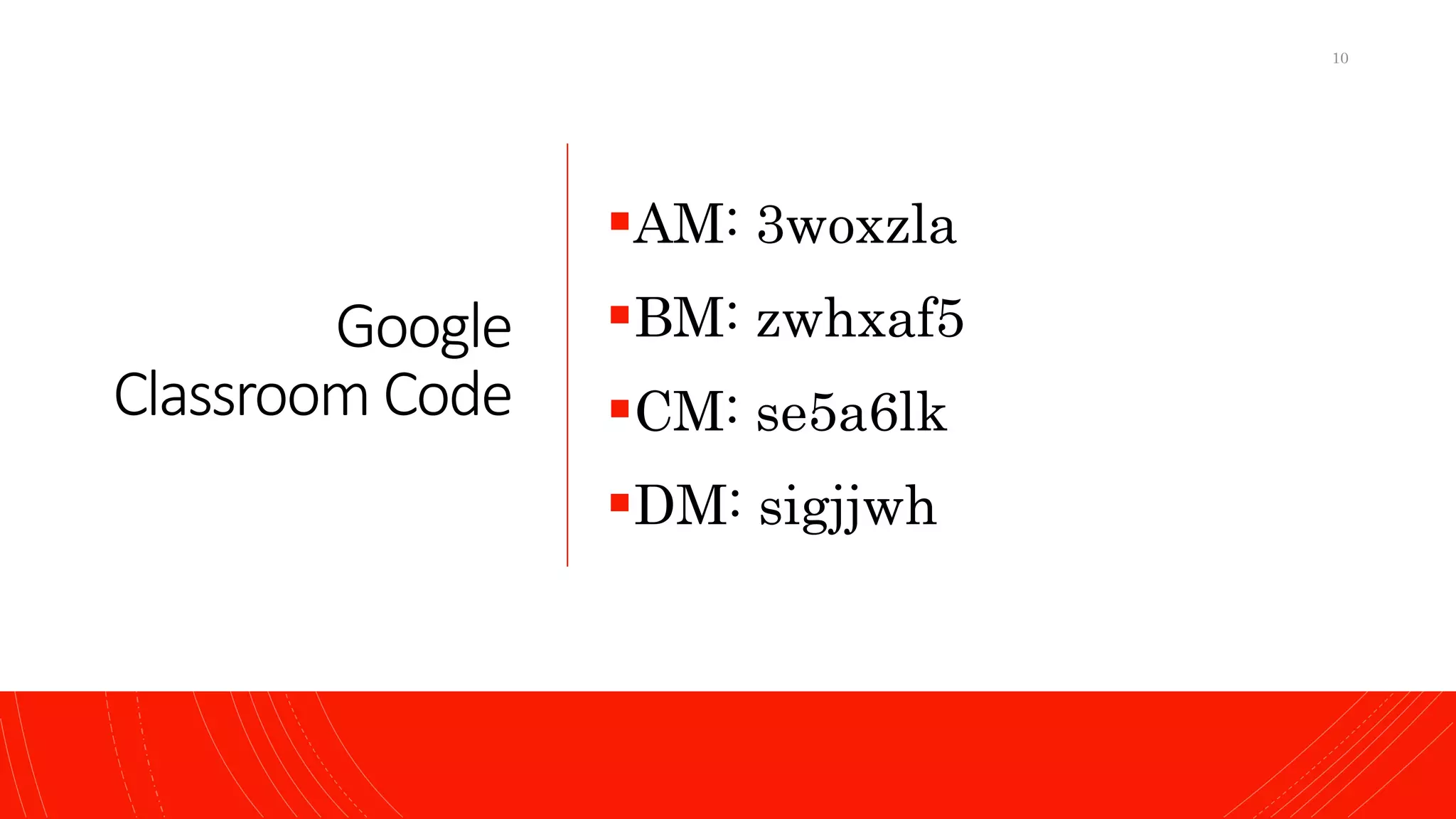 Google
Classroom Code
AM: 3woxzla
BM: zwhxaf5
CM: se5a6lk
DM: sigjjwh
10
 